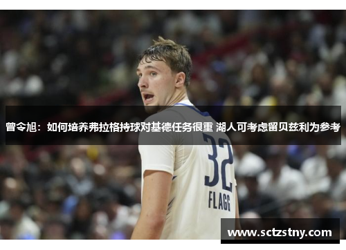 曾令旭：如何培养弗拉格持球对基德任务很重 湖人可考虑留贝兹利为参考