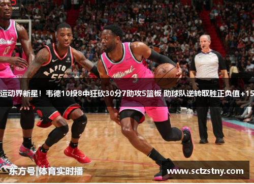 运动界新星！韦德10投8中狂砍30分7助攻5篮板 助球队逆转取胜正负值+15