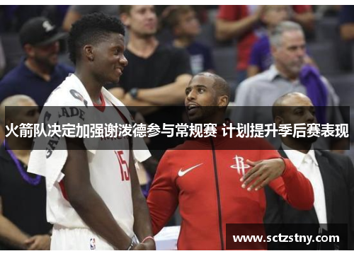 火箭队决定加强谢泼德参与常规赛 计划提升季后赛表现