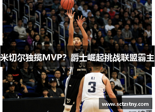 米切尔独揽MVP？爵士崛起挑战联盟霸主