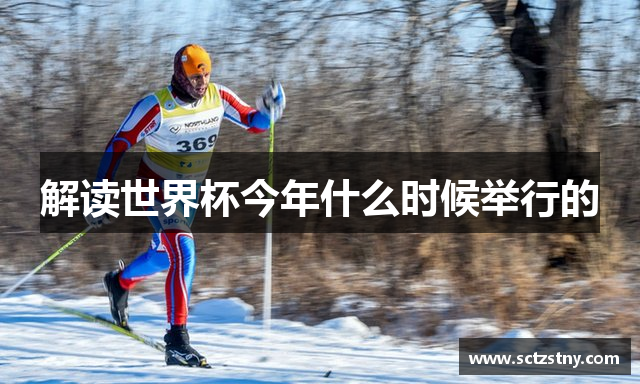 解读世界杯今年什么时候举行的